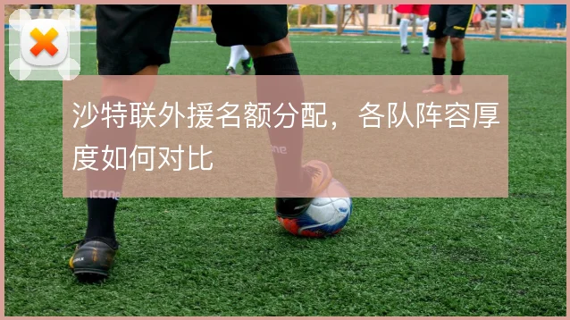 沙特联外援名额分配，各队阵容厚度如何对比