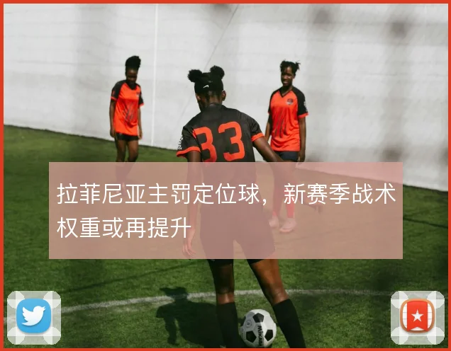 拉菲尼亚主罚定位球，新赛季战术权重或再提升