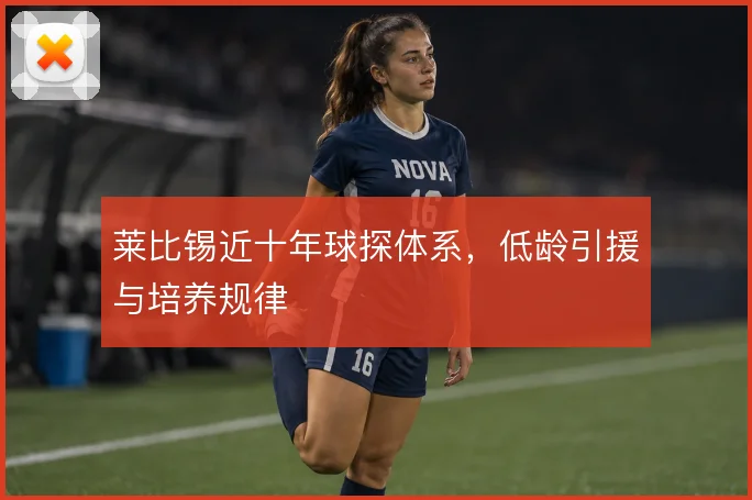 莱比锡近十年球探体系，低龄引援与培养规律