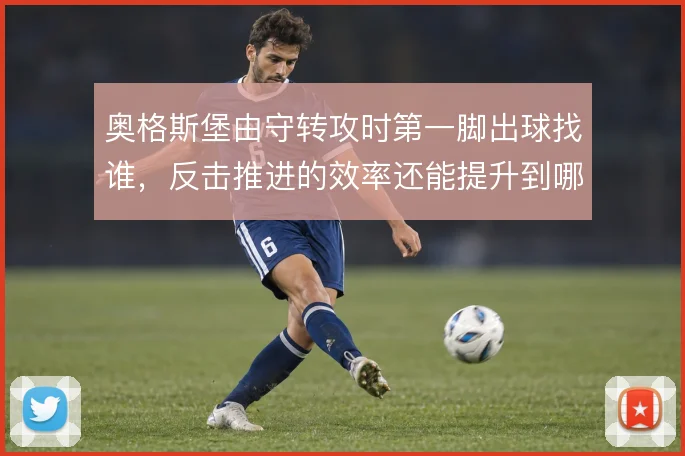 奥格斯堡由守转攻时第一脚出球找谁，反击推进的效率还能提升到哪一步