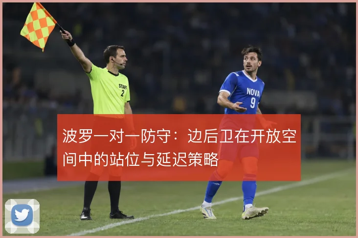波罗一对一防守:边后卫在开放空间中的站位与延迟策略