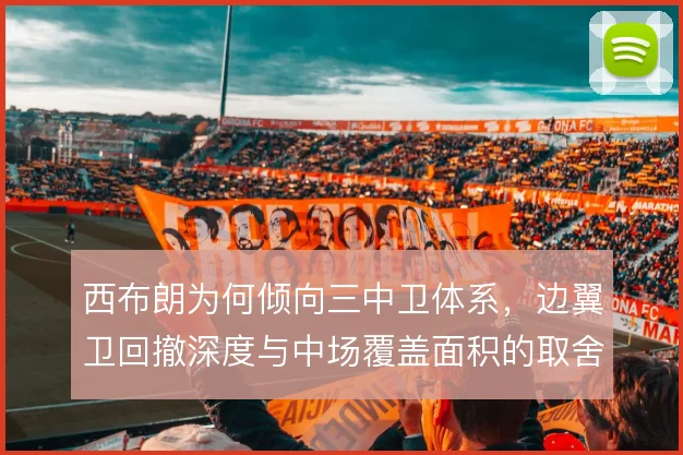 西布朗为何倾向三中卫体系，边翼卫回撤深度与中场覆盖面积的取舍使然