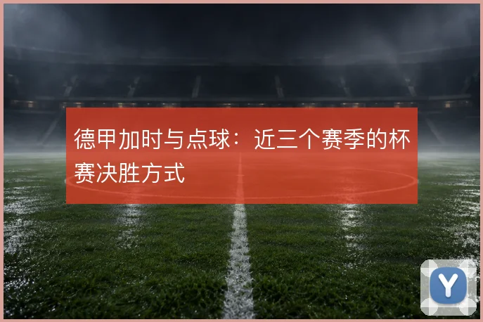 德甲加时与点球：近三个赛季的杯赛决胜方式