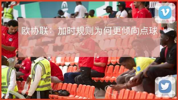 欧协联:加时规则为何更倾向点球