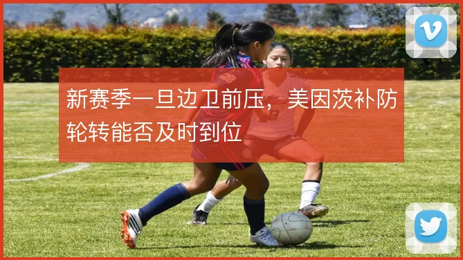 新赛季一旦边卫前压，美因茨补防轮转能否及时到位