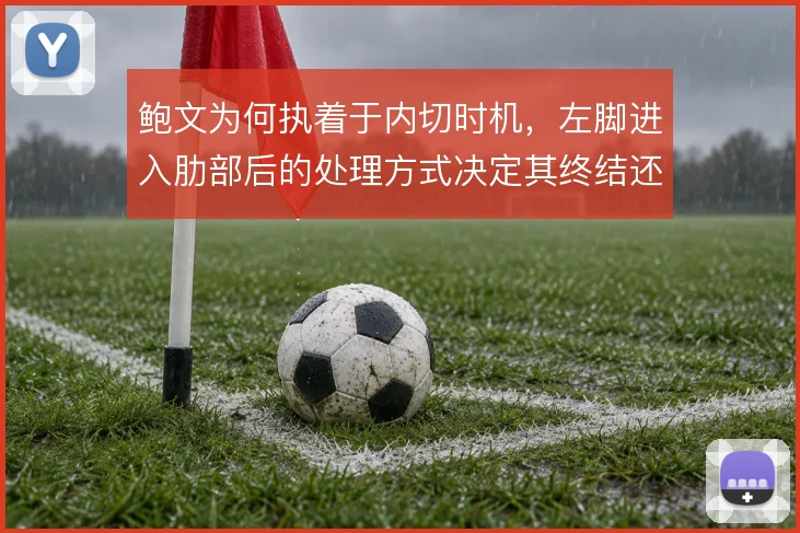 鲍文为何执着于内切时机，左脚进入肋部后的处理方式决定其终结还是做球
