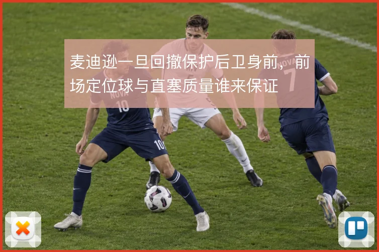 麦迪逊一旦回撤保护后卫身前，前场定位球与直塞质量谁来保证