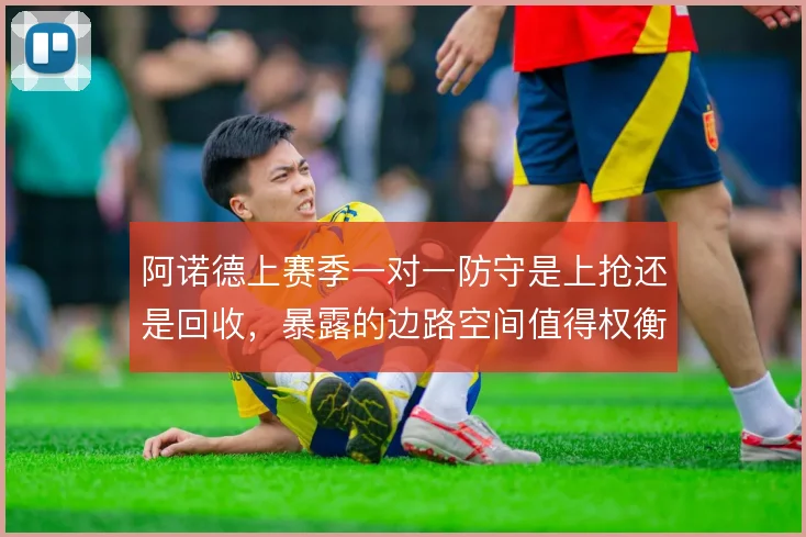 阿诺德上赛季一对一防守是上抢还是回收,暴露的边路空间值得权衡