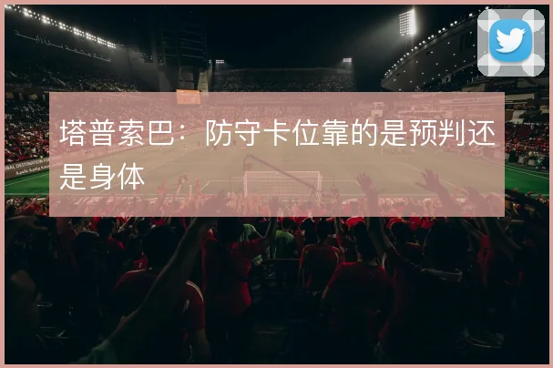 塔普索巴:防守卡位靠的是预判还是身体