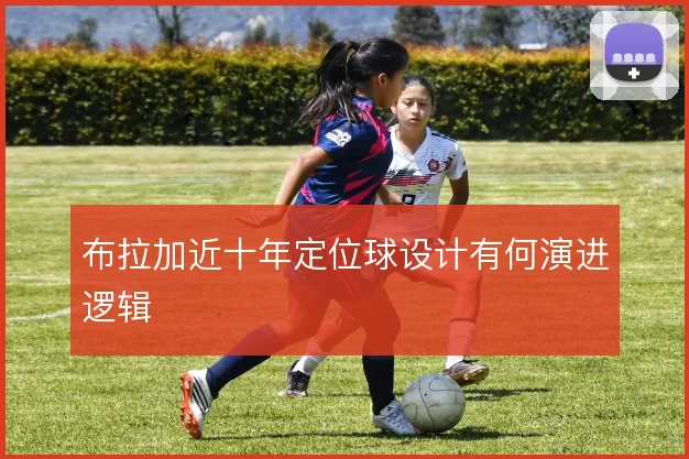布拉加近十年定位球设计有何演进逻辑