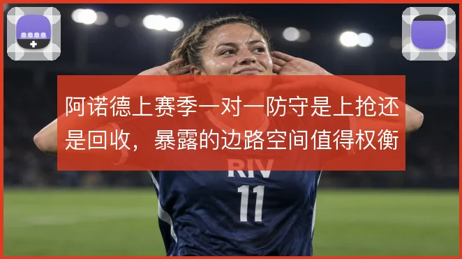 阿诺德上赛季一对一防守是上抢还是回收，暴露的边路空间值得权衡