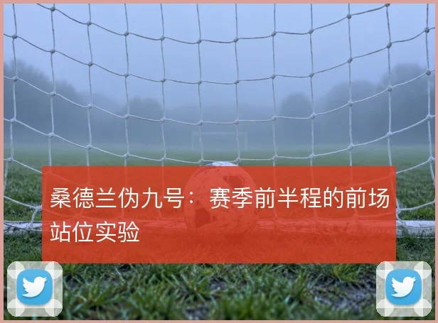 桑德兰伪九号：赛季前半程的前场站位实验