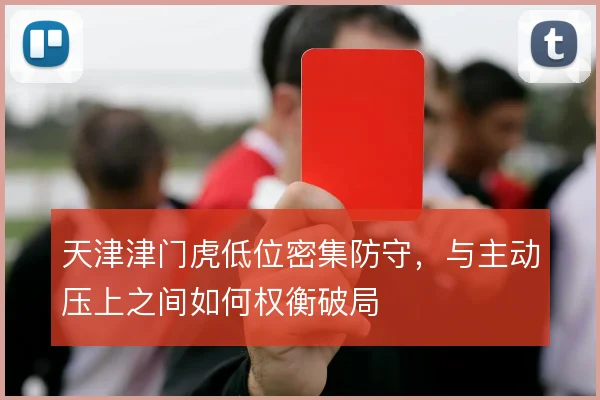 天津津门虎低位密集防守，与主动压上之间如何权衡破局