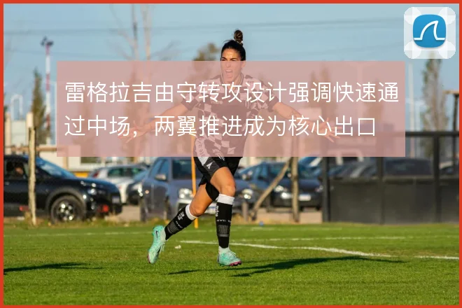 雷格拉吉由守转攻设计强调快速通过中场，两翼推进成为核心出口