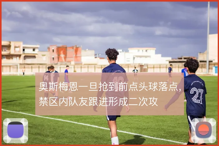奥斯梅恩一旦抢到前点头球落点，禁区内队友跟进形成二次攻