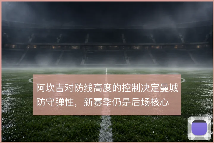 阿坎吉对防线高度的控制决定曼城防守弹性，新赛季仍是后场核心