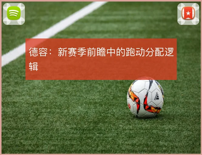 德容：新赛季前瞻中的跑动分配逻辑