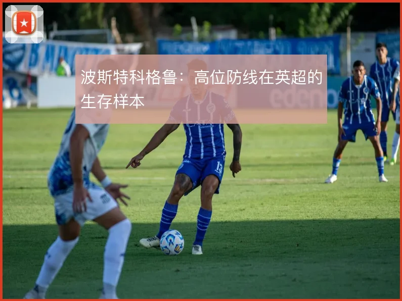 波斯特科格鲁：高位防线在英超的生存样本