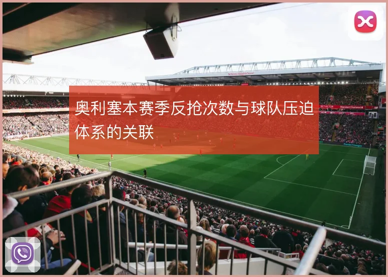 奥利塞本赛季反抢次数与球队压迫体系的关联