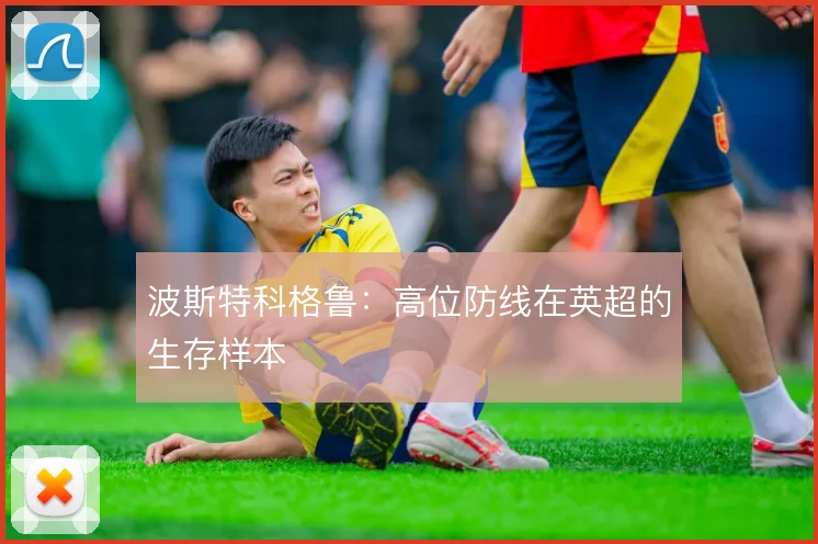 波斯特科格鲁：高位防线在英超的生存样本