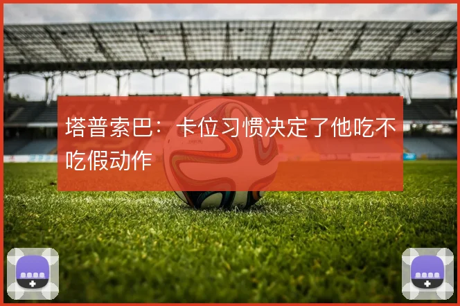 塔普索巴：卡位习惯决定了他吃不吃假动作