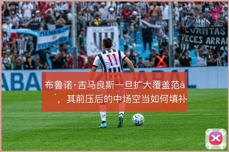 布鲁诺·吉马良斯一旦扩大覆盖范围,其前压后的中场空当如何填补