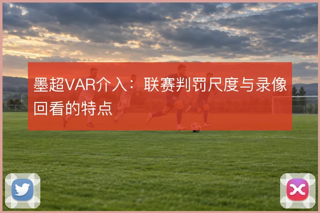 墨超VAR介入:联赛判罚尺度与录像回看的特点