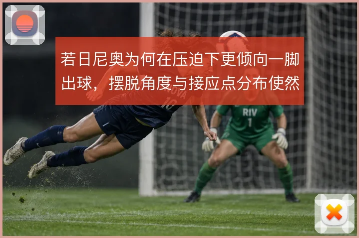 若日尼奥为何在压迫下更倾向一脚出球，摆脱角度与接应点分布使然