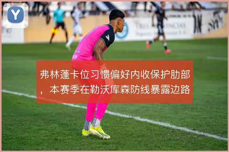 弗林蓬卡位习惯偏好内收保护肋部,本赛季在勒沃库森防线暴露边路身后空间