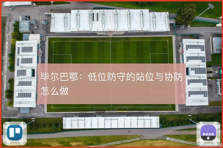 毕尔巴鄂:低位防守的站位与协防怎么做