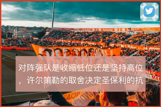 对阵强队是收缩低位还是坚持高位，许尔策勒的取舍决定圣保利的抗压上限