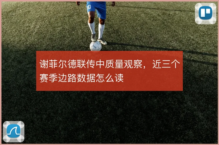 谢菲尔德联传中质量观察，近三个赛季边路数据怎么读