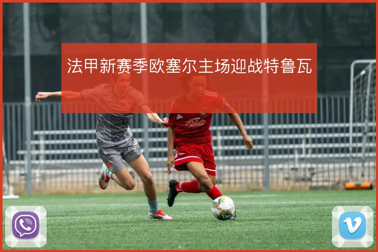 法甲新赛季欧塞尔主场迎战特鲁瓦