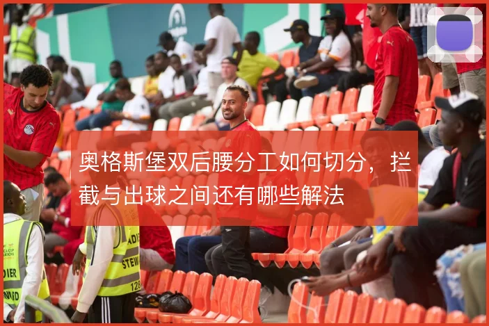 奥格斯堡双后腰分工如何切分,拦截与出球之间还有哪些解法