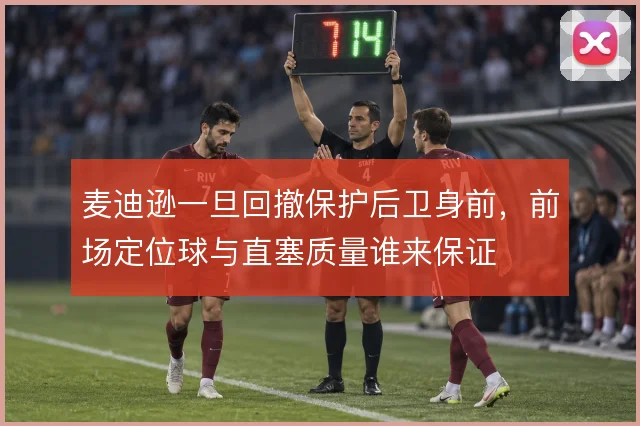 麦迪逊一旦回撤保护后卫身前,前场定位球与直塞质量谁来保证