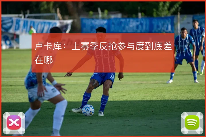 卢卡库:上赛季反抢参与度到底差在哪