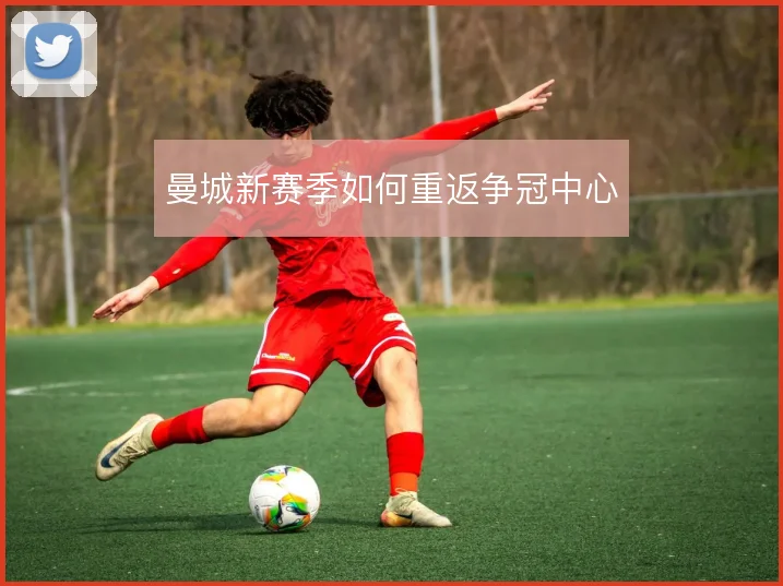 曼城新赛季如何重返争冠中心