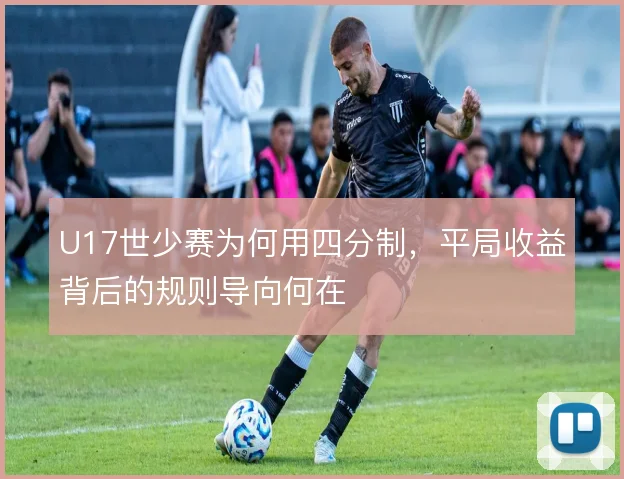 U17世少赛为何用四分制，平局收益背后的规则导向何在