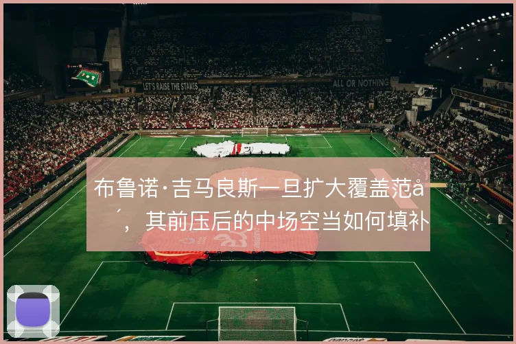 布鲁诺·吉马良斯一旦扩大覆盖范围，其前压后的中场空当如何填补