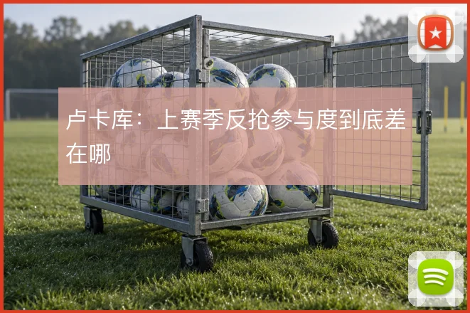 卢卡库：上赛季反抢参与度到底差在哪