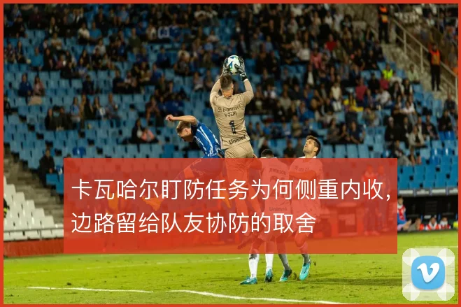 卡瓦哈尔盯防任务为何侧重内收，边路留给队友协防的取舍