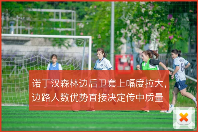 诺丁汉森林边后卫套上幅度拉大，边路人数优势直接决定传中质量