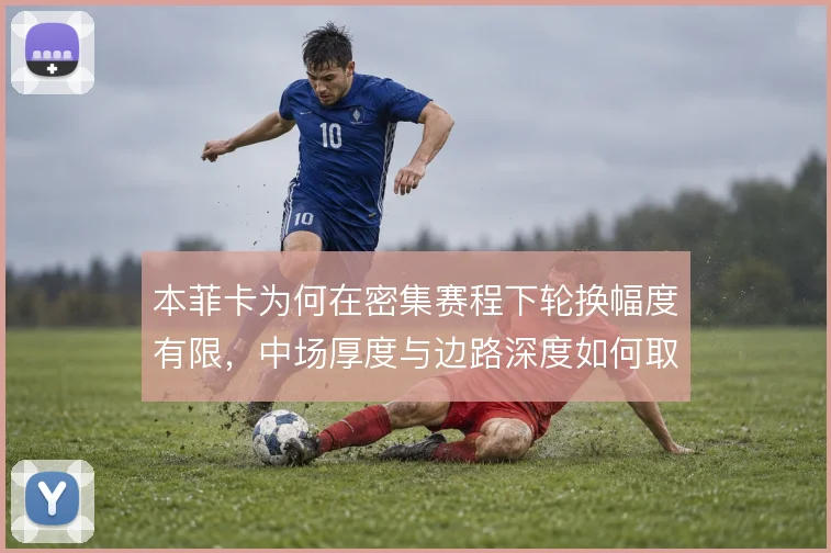 本菲卡为何在密集赛程下轮换幅度有限，中场厚度与边路深度如何取舍