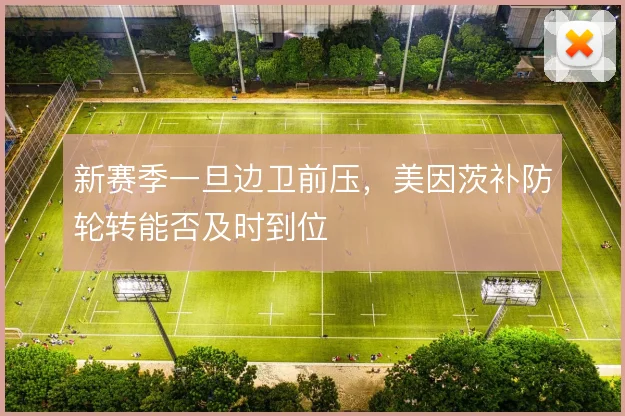 新赛季一旦边卫前压，美因茨补防轮转能否及时到位