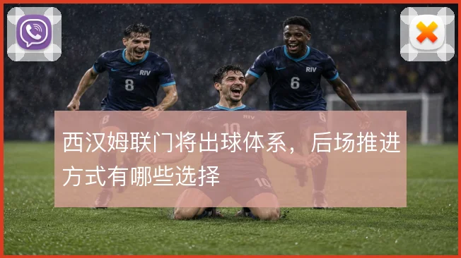 西汉姆联门将出球体系，后场推进方式有哪些选择
