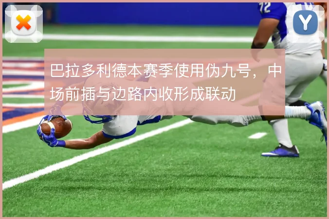 巴拉多利德本赛季使用伪九号，中场前插与边路内收形成联动