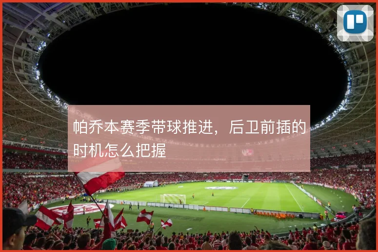 帕乔本赛季带球推进，后卫前插的时机怎么把握