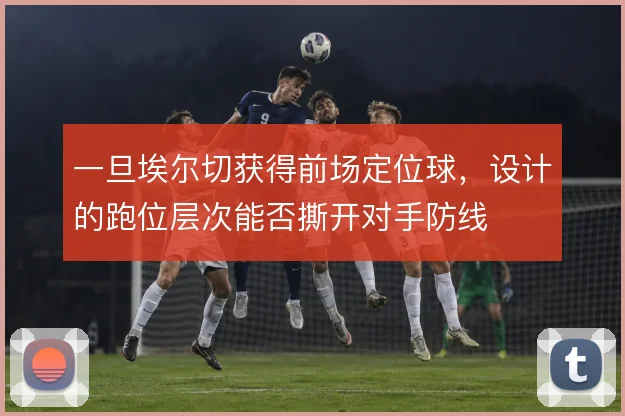 一旦埃尔切获得前场定位球，设计的跑位层次能否撕开对手防线