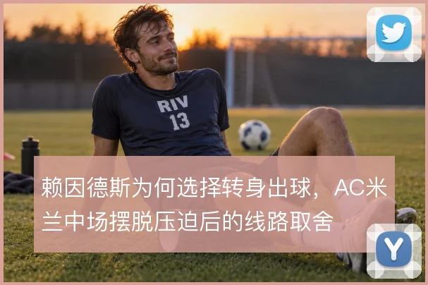 赖因德斯为何选择转身出球，AC米兰中场摆脱压迫后的线路取舍