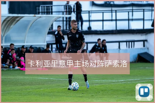 卡利亚里意甲主场对阵萨索洛